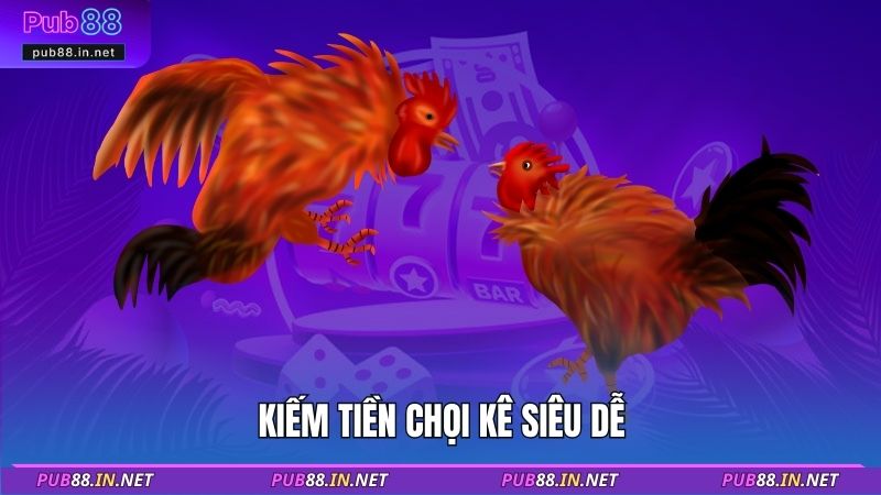 Kiếm tiền chọi kê siêu dễ